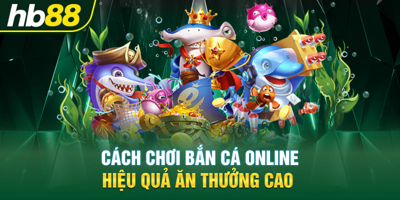 Cách Chơi Bắn Cá Online Hiệu Quả Ăn Thưởng Cao