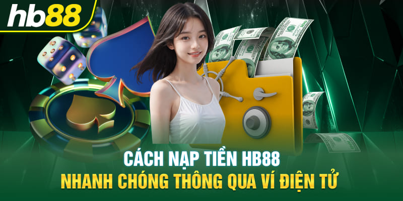 Cách nạp tiền Hb88 nhanh chóng thông qua ví điện tử