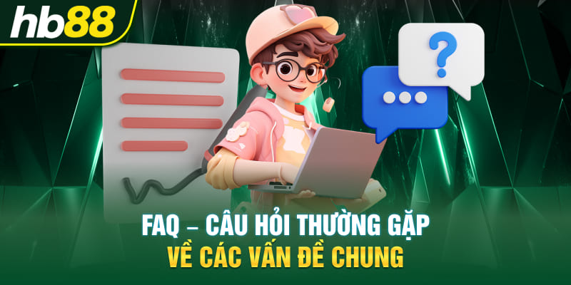 FAQ - Câu hỏi thường gặp về các vấn đề chung