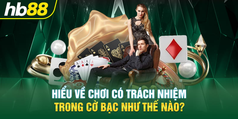 Hiểu về chơi có trách nhiệm trong cờ bạc như thế nào?