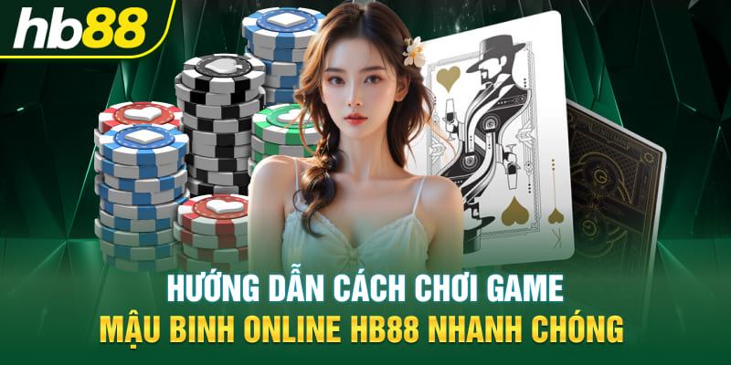 Hướng dẫn cách chơi game Mậu Binh online Hb88 nhanh chóng