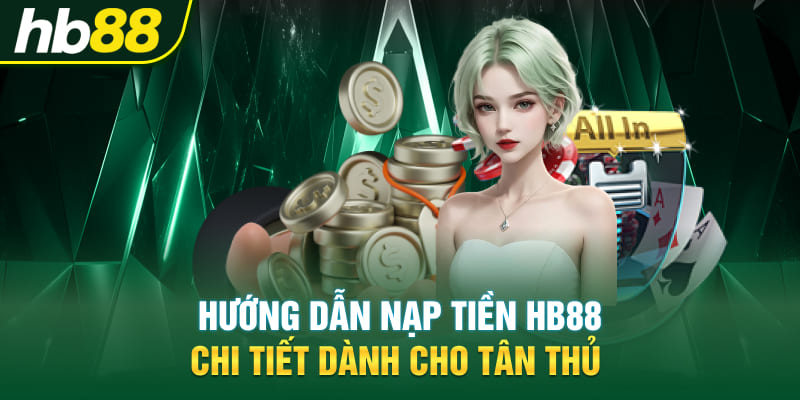 Hướng dẫn nạp tiền Hb88 chi tiết dành cho tân thủ