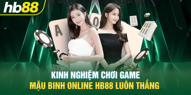 Kinh nghiệm chơi game Mậu Binh online Hb88 luôn thắng